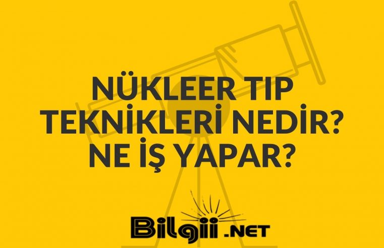 Nükleer Tıp Teknikleri Nedir? Ne İş Yapar?