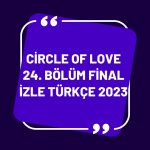 Circle of Love 24. Bölüm Final İzle Türkçe 2023