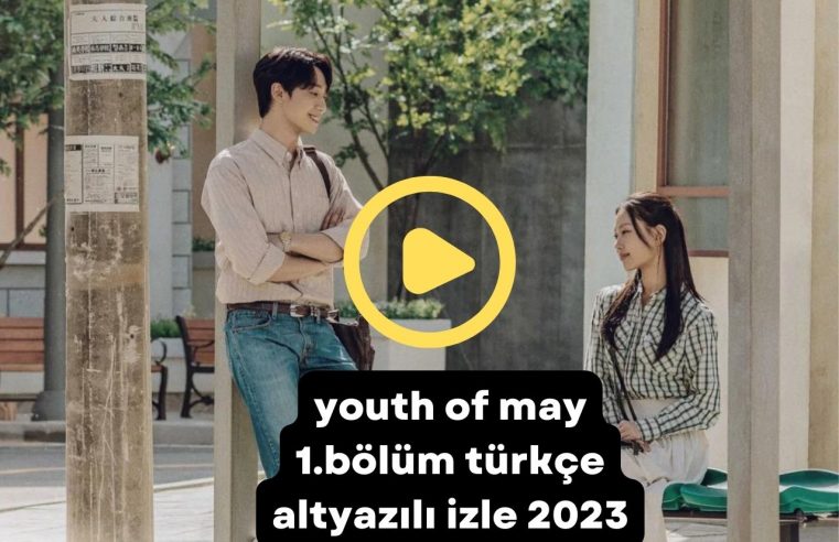 Youth of May 1.bölüm Türkçe Altyazılı izle 2023
